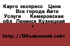 Карго экспресс › Цена ­ 100 - Все города Авто » Услуги   . Кемеровская обл.,Ленинск-Кузнецкий г.